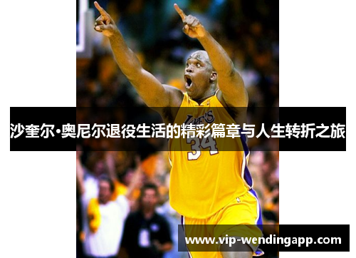 沙奎尔·奥尼尔退役生活的精彩篇章与人生转折之旅
