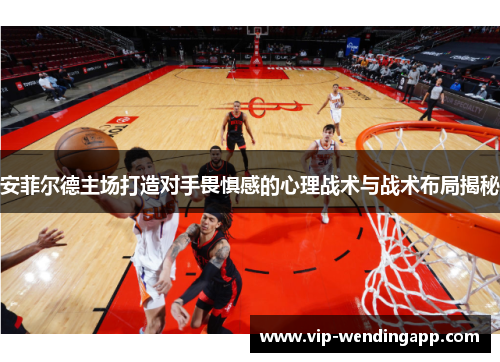 安菲尔德主场打造对手畏惧感的心理战术与战术布局揭秘