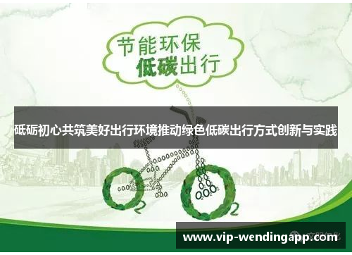 砥砺初心共筑美好出行环境推动绿色低碳出行方式创新与实践