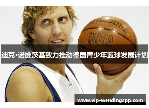 迪克·诺维茨基致力推动德国青少年篮球发展计划