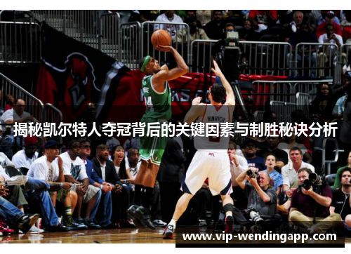 揭秘凯尔特人夺冠背后的关键因素与制胜秘诀分析