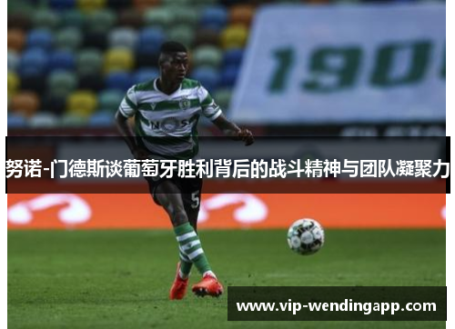 努诺-门德斯谈葡萄牙胜利背后的战斗精神与团队凝聚力 努诺-门德斯谈葡萄牙胜利背后的战斗精神与团队凝聚力