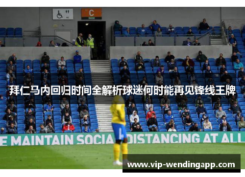 拜仁马内回归时间全解析球迷何时能再见锋线王牌
